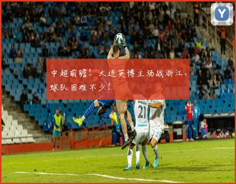 中超前瞻！大连英博主场战浙江，球队困难不少！