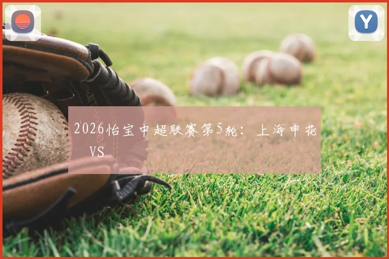 2026怡宝中超联赛第5轮：上海申花 VS