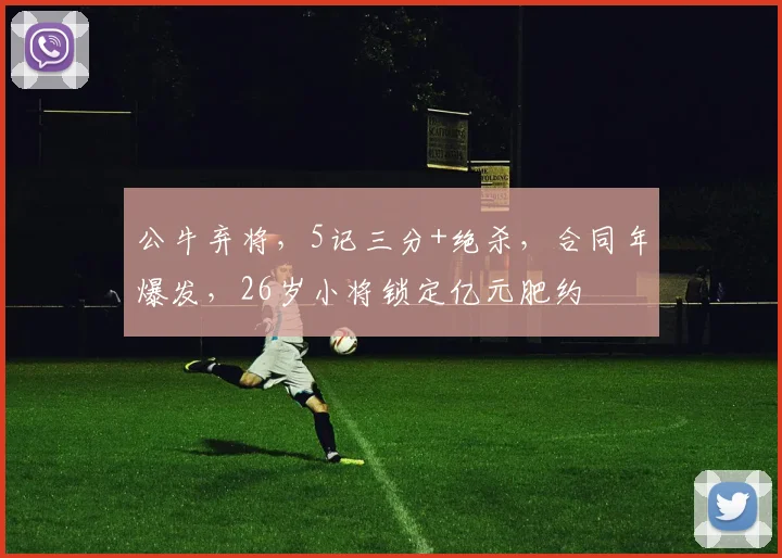 公牛弃将，5记三分+绝杀，合同年爆发，26岁小将锁定亿元肥约