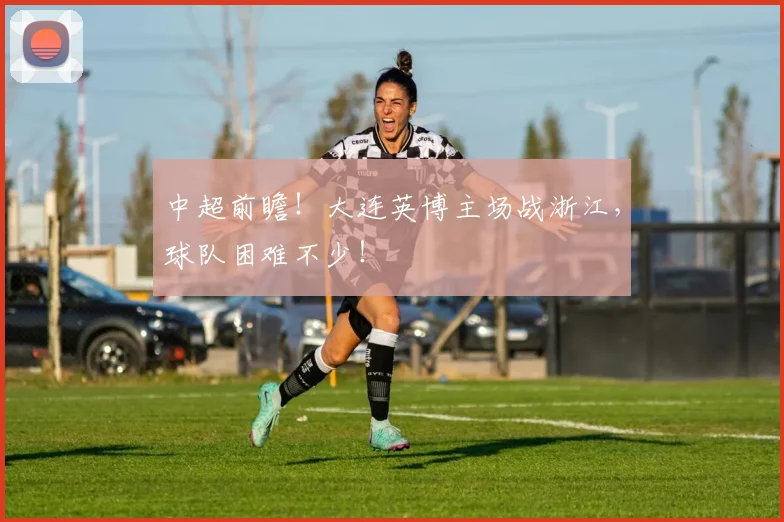 中超前瞻！大连英博主场战浙江，球队困难不少！