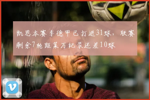 凯恩本赛季德甲已打进31球，联赛剩余7轮距莱万纪录还差10球