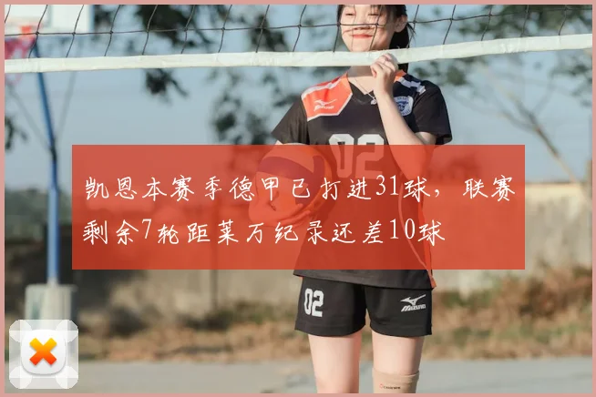 凯恩本赛季德甲已打进31球，联赛剩余7轮距莱万纪录还差10球