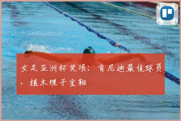 女足亚洲杯奖项：肯尼迪最佳球员，植木理子金靴