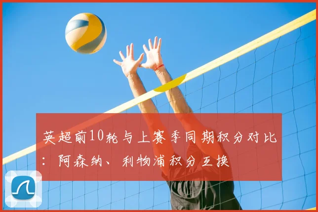 英超前10轮与上赛季同期积分对比：阿森纳、利物浦积分互换