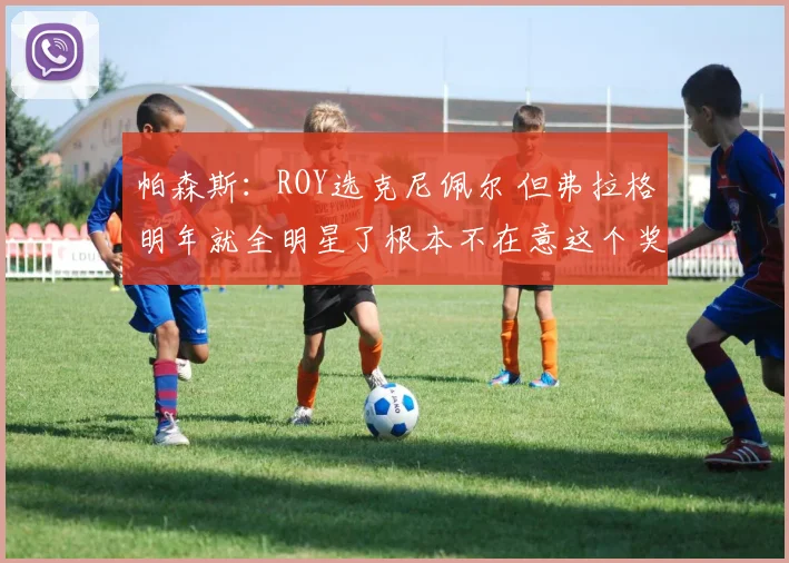 帕森斯：ROY选克尼佩尔 但弗拉格明年就全明星了根本不在意这个奖