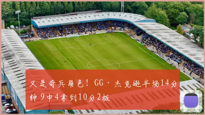 又是奇兵角色！GG·杰克逊半场14分钟 9中4拿到10分2板