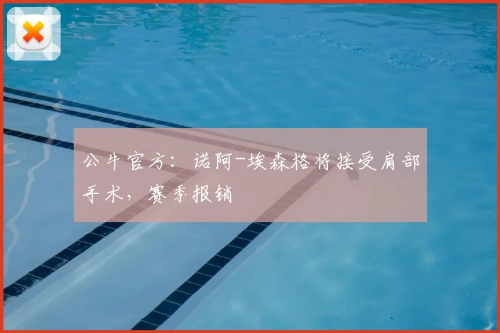 公牛官方：诺阿-埃森格将接受肩部手术，赛季报销