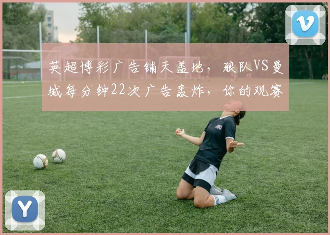 英超博彩广告铺天盖地，狼队VS曼城每分钟22次广告轰炸，你的观赛体验还好吗？