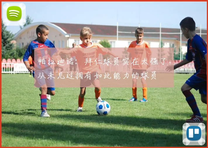 帕拉迪诺：拜仁球员实在太强了，从未见过拥有如此能力的球员