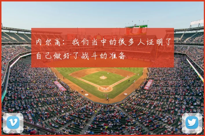 内尔高：我们当中的很多人证明了自己做好了战斗的准备