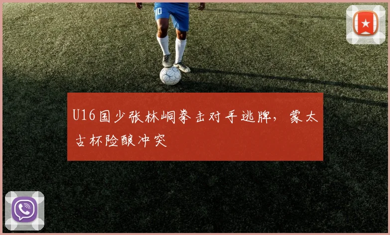 U16国少张林峒拳击对手逃牌，蒙太古杯险酿冲突