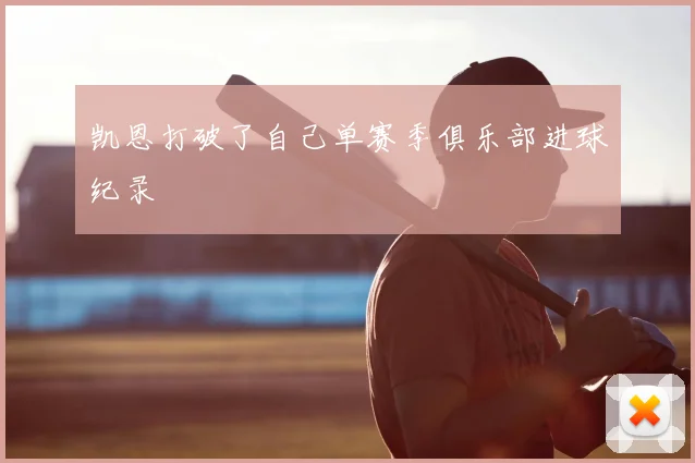 凯恩打破了自己单赛季俱乐部进球纪录