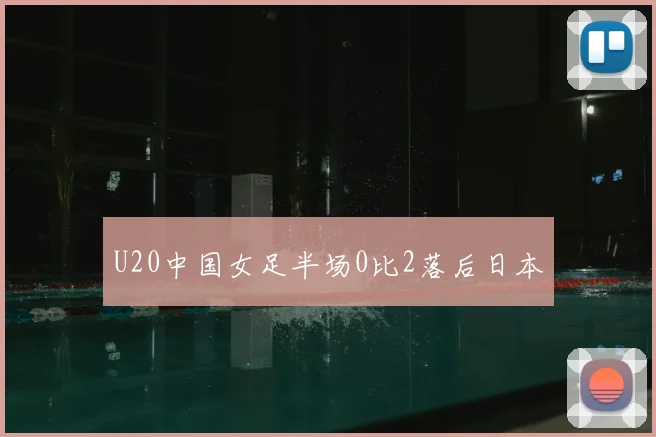 U20中国女足半场0比2落后日本