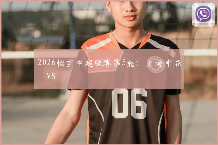 2026怡宝中超联赛第5轮：上海申花 VS