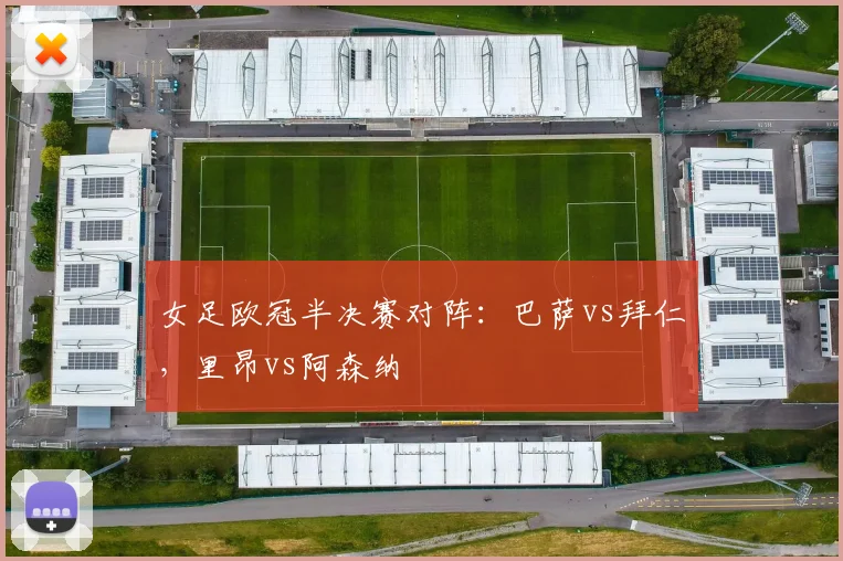 女足欧冠半决赛对阵：巴萨vs拜仁，里昂vs阿森纳