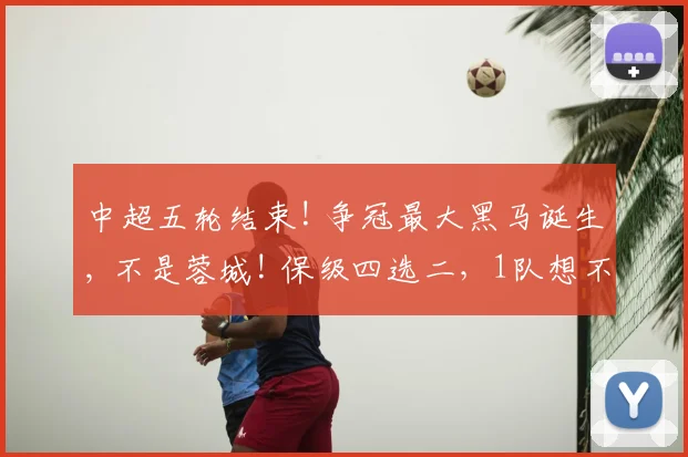 中超五轮结束! 争冠最大黑马诞生, 不是蓉城! 保级四选二，1队想不到