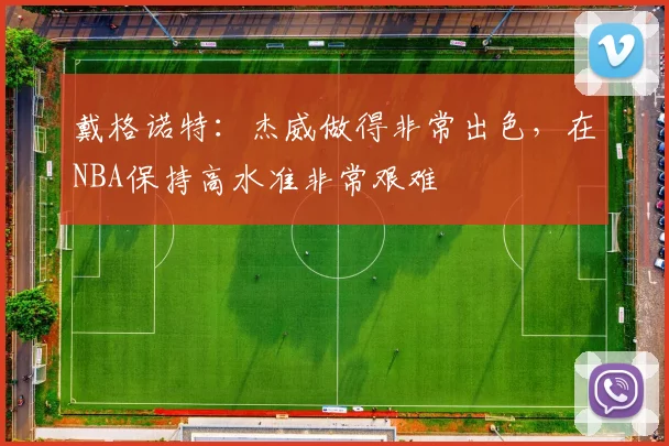 戴格诺特：杰威做得非常出色，在NBA保持高水准非常艰难