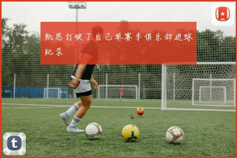 凯恩打破了自己单赛季俱乐部进球纪录