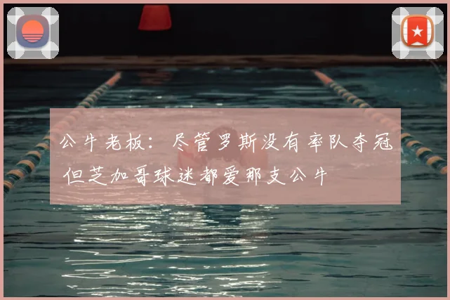 公牛老板：尽管罗斯没有率队夺冠 但芝加哥球迷都爱那支公牛