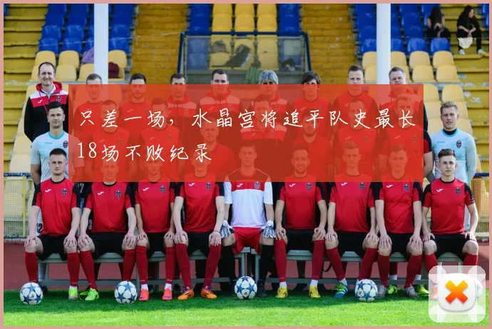 只差一场，水晶宫将追平队史最长18场不败纪录