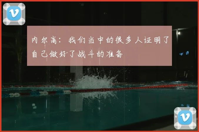 内尔高：我们当中的很多人证明了自己做好了战斗的准备