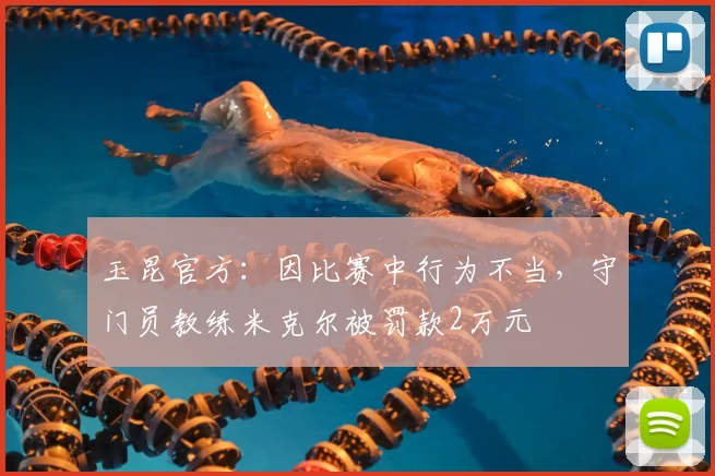 玉昆官方：因比赛中行为不当，守门员教练米克尔被罚款2万元