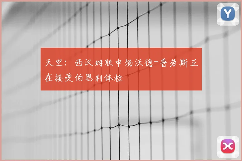 天空：西汉姆联中场沃德-普劳斯正在接受伯恩利体检